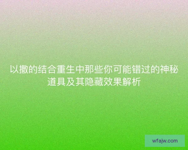 以撒的结合重生中那些你可能错过的神秘道具及其隐藏效果解析