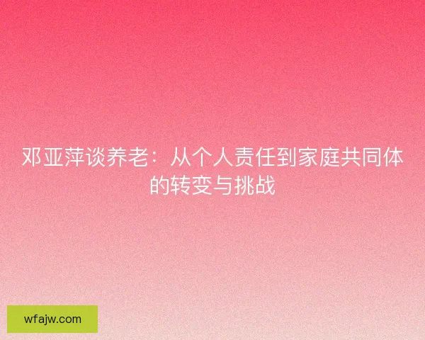 邓亚萍谈养老：从个人责任到家庭共同体的转变与挑战