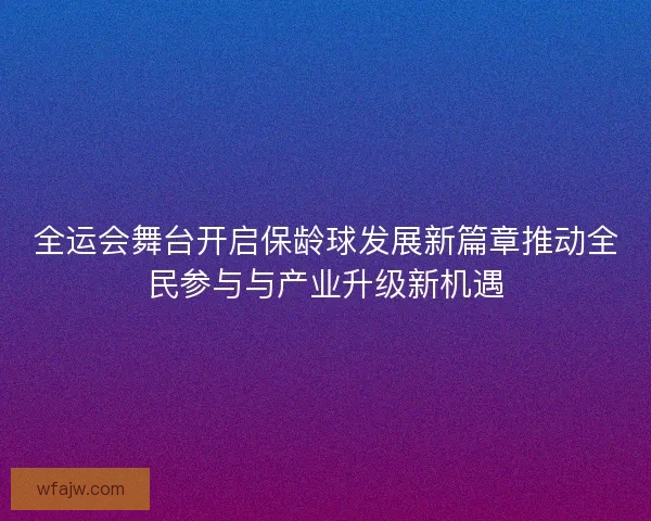 全运会舞台开启保龄球发展新篇章推动全民参与与产业升级新机遇