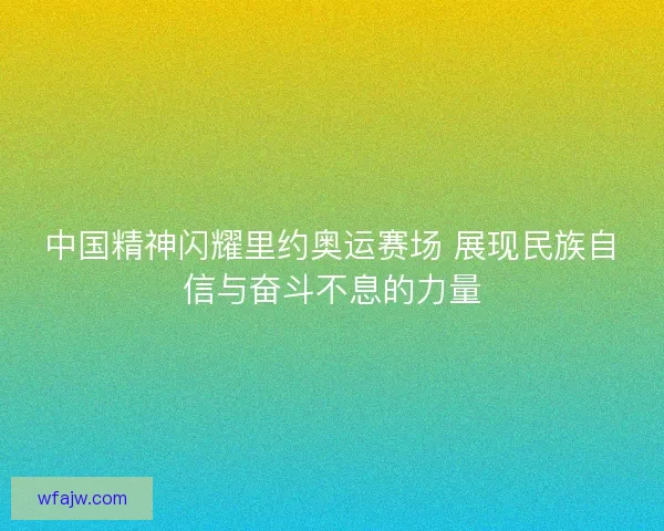 中国精神闪耀里约奥运赛场 展现民族自信与奋斗不息的力量