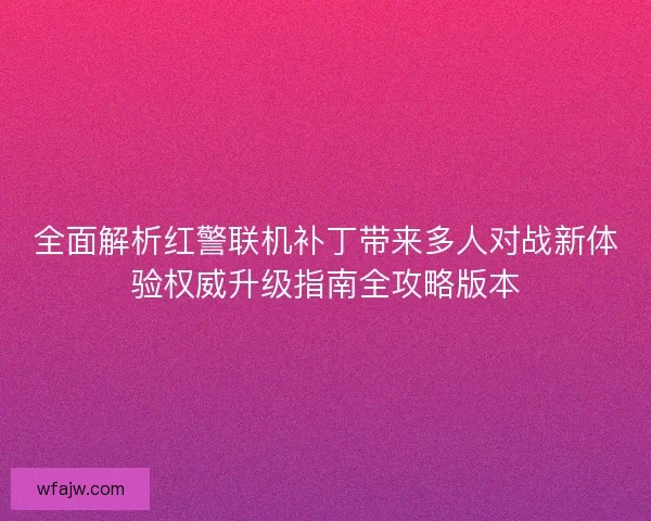 全面解析红警联机补丁带来多人对战新体验权威升级指南全攻略版本
