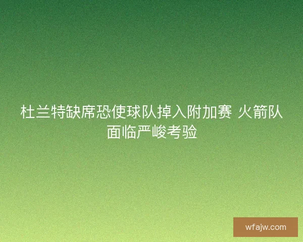 杜兰特缺席恐使球队掉入附加赛 火箭队面临严峻考验