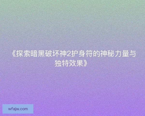 《探索暗黑破坏神2护身符的神秘力量与独特效果》