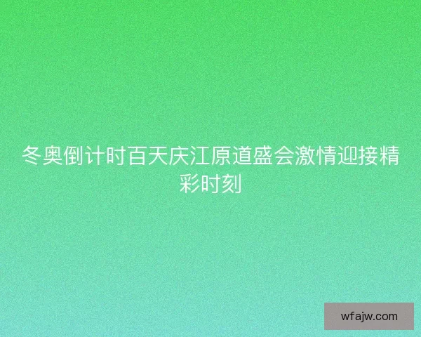 冬奥倒计时百天庆江原道盛会激情迎接精彩时刻