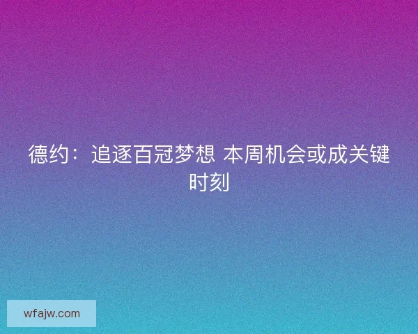 德约：追逐百冠梦想 本周机会或成关键时刻