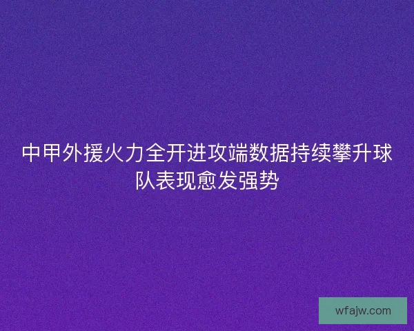 中甲外援火力全开进攻端数据持续攀升球队表现愈发强势